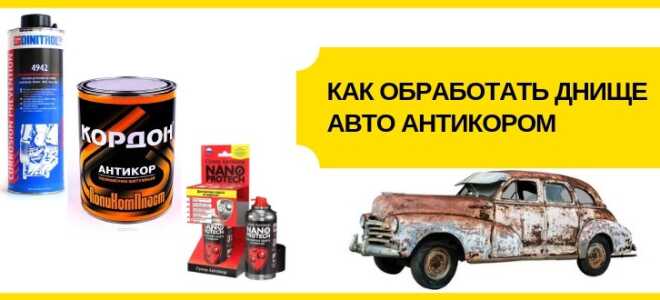 Как обработать днище автомобиля антикоррозионными смесями своими руками